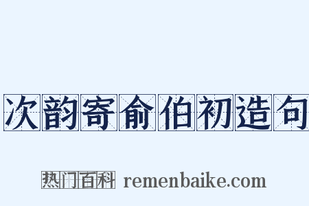 次韵寄俞伯初造句是什么意思的图片